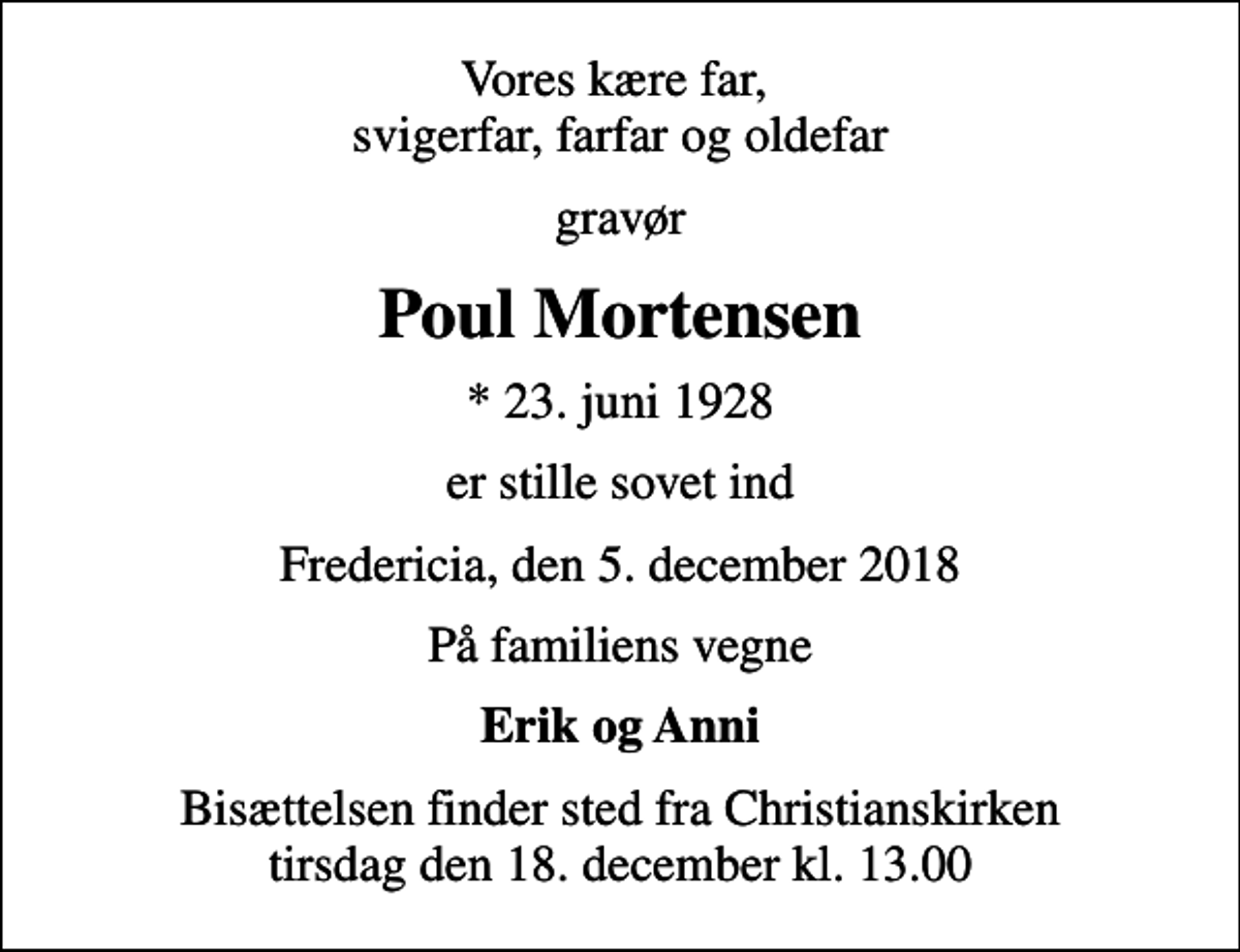 <p>Vores kære far, svigerfar, farfar og oldefar<br />gravør<br />Poul Mortensen<br />* 23. juni 1928<br />er stille sovet ind<br />Fredericia, den 5. december 2018<br />På familiens vegne<br />Erik og Anni<br />Bisættelsen finder sted fra Christianskirken tirsdag den 18. december kl. 13.00</p>