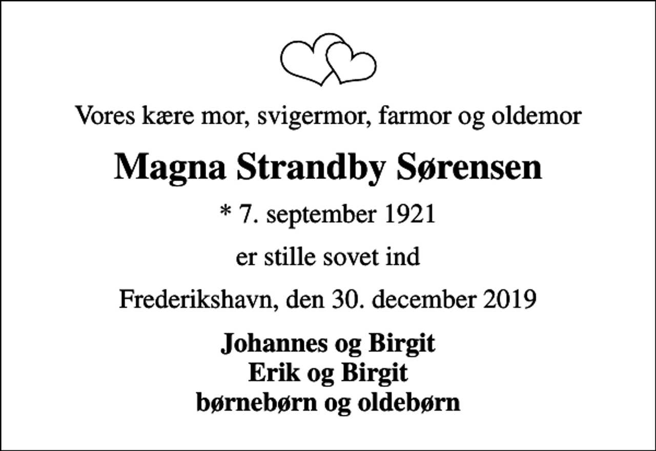<p>Vores kære mor, svigermor, farmor og oldemor<br />Magna Strandby Sørensen<br />* 7. september 1921<br />er stille sovet ind<br />Frederikshavn, den 30. december 2019<br />Johannes og Birgit Erik og Birgit børnebørn og oldebørn</p>