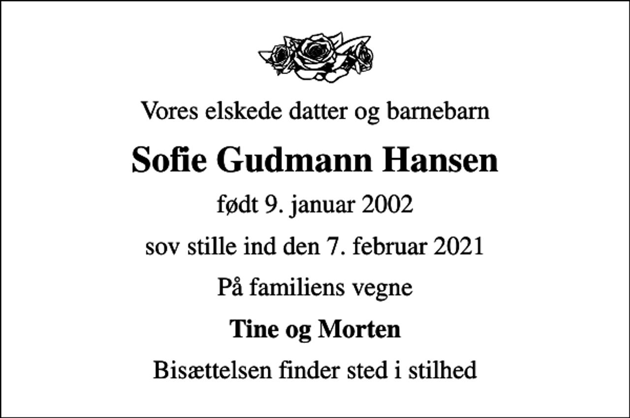 <p>Vores elskede datter og barnebarn<br />Sofie Gudmann Hansen<br />født 9. januar 2002<br />sov stille ind den 7. februar 2021<br />På familiens vegne<br />Tine og Morten<br />Bisættelsen finder sted i stilhed</p>