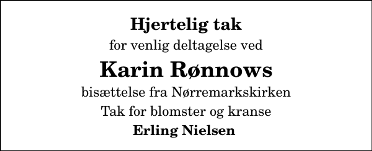 <p>Hjertelig tak<br />for venlig deltagelse ved<br />Karin Rønnows<br />bisættelse fra Nørremarkskirken<br />Tak for blomster og kranse<br />Erling Nielsen</p>