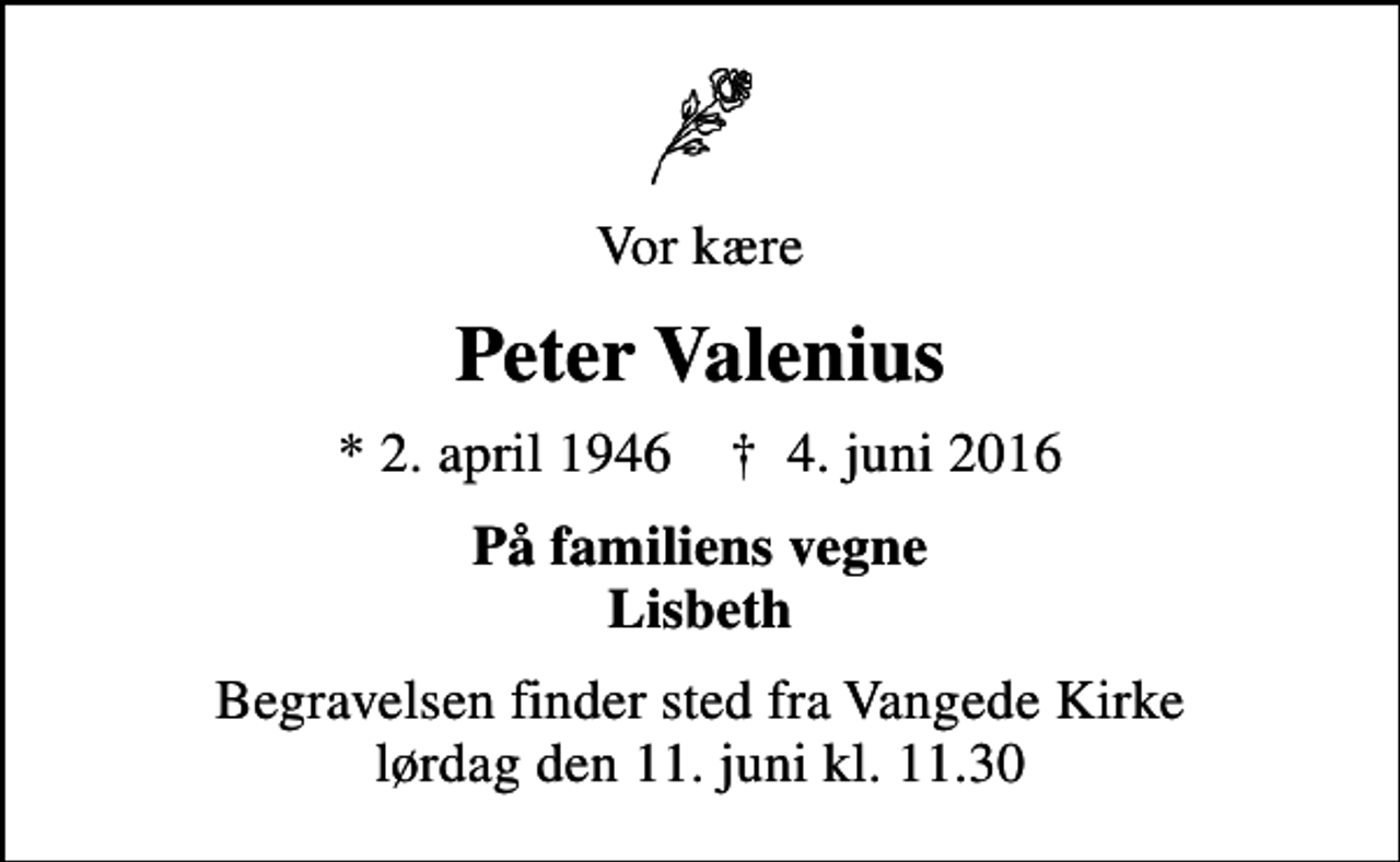 <p>Vor kære<br />Peter Valenius<br />* 2. april 1946 ✝ 4. juni 2016<br />På familiens vegne Lisbeth<br />Begravelsen finder sted fra Vangede Kirke lørdag den 11. juni kl. 11.30</p>