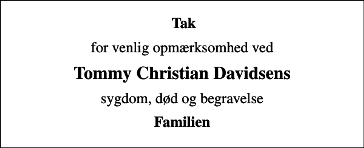 <p>Tak<br />for venlig opmærksomhed ved<br />Tommy Christian Davidsens<br />sygdom, død og begravelse<br />Familien</p>