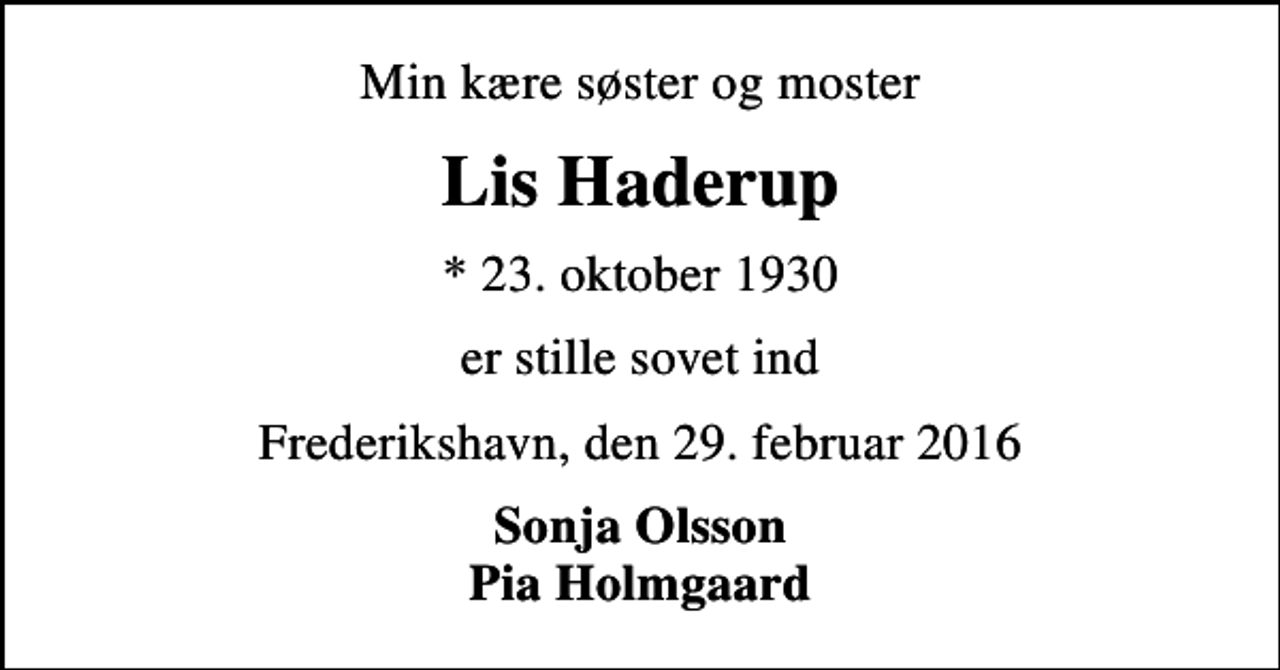 <p>Min kære søster og moster<br />Lis Haderup<br />* 23. oktober 1930<br />er stille sovet ind<br />Frederikshavn, den 29. februar 2016<br />Sonja Olsson Pia Holmgaard</p>