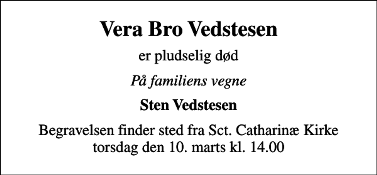 <p>Vera Bro Vedstesen<br />er pludselig død<br />På familiens vegne<br />Sten Vedstesen<br />Begravelsen finder sted fra Sct. Catharinæ Kirke torsdag den 10. marts kl. 14.00</p>