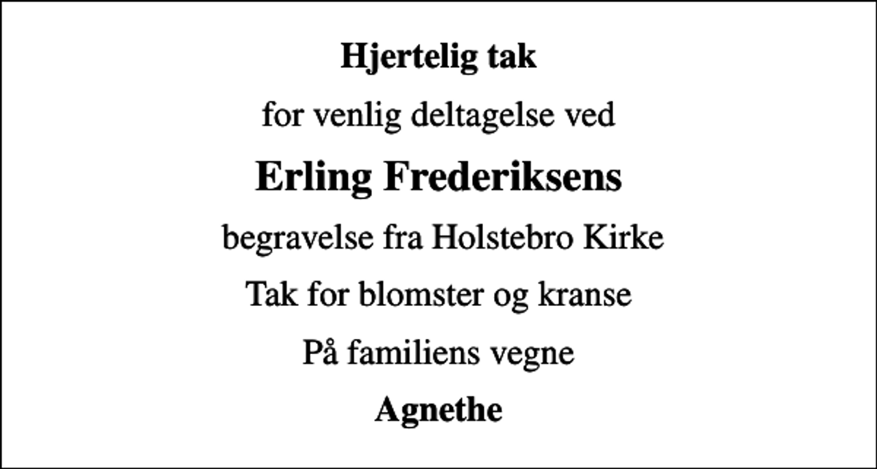 <p>Hjertelig tak<br />for venlig deltagelse ved<br />Erling Frederiksens<br />begravelse fra Holstebro Kirke<br />Tak for blomster og kranse<br />På familiens vegne<br />Agnethe</p>