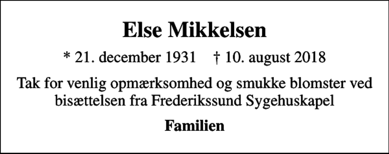 <p>Else Mikkelsen<br />* 21. december 1931 ✝ 10. august 2018<br />Tak for venlig opmærksomhed og smukke blomster ved bisættelsen fra Frederikssund Sygehuskapel<br />Familien</p>