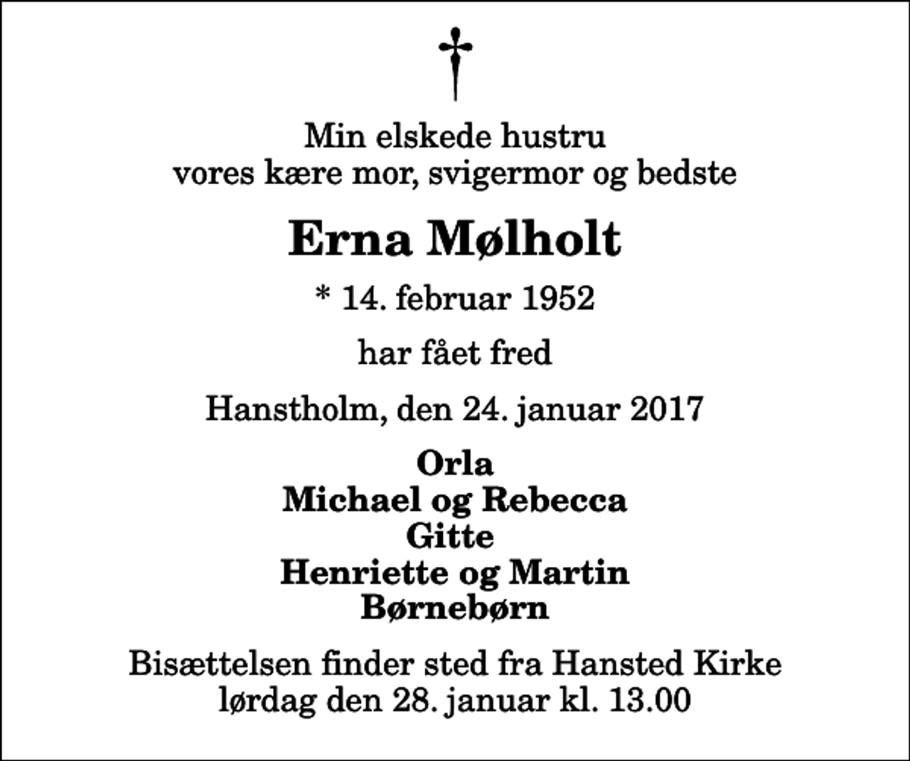 <p>Min elskede hustru vores kære mor, svigermor og bedste<br />Erna Mølholt<br />* 14. februar 1952<br />har fået fred<br />Hanstholm, den 24. januar 2017<br />Orla Michael og Rebecca Gitte Henriette og Martin Børnebørn<br />Bisættelsen finder sted fra Hansted Kirke lørdag den 28. januar kl. 13.00</p>