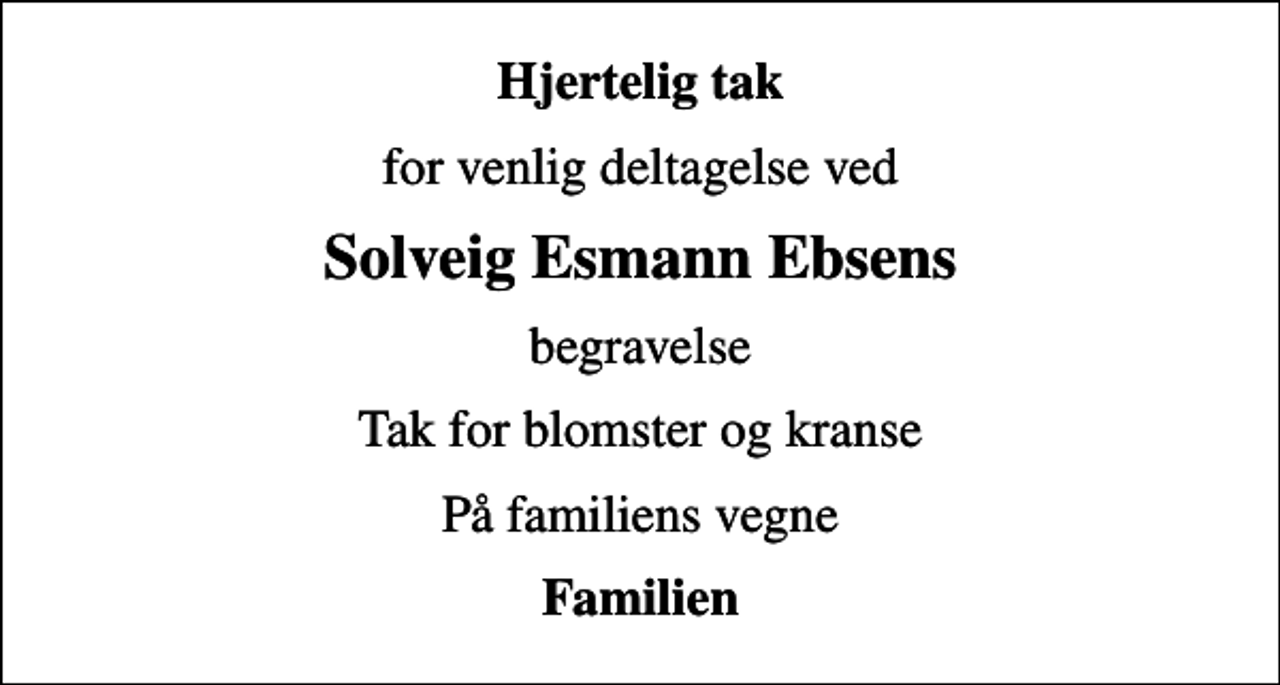 <p>Hjertelig tak<br />for venlig deltagelse ved<br />Solveig Esmann Ebsens<br />begravelse<br />Tak for blomster og kranse<br />På familiens vegne<br />Familien</p>