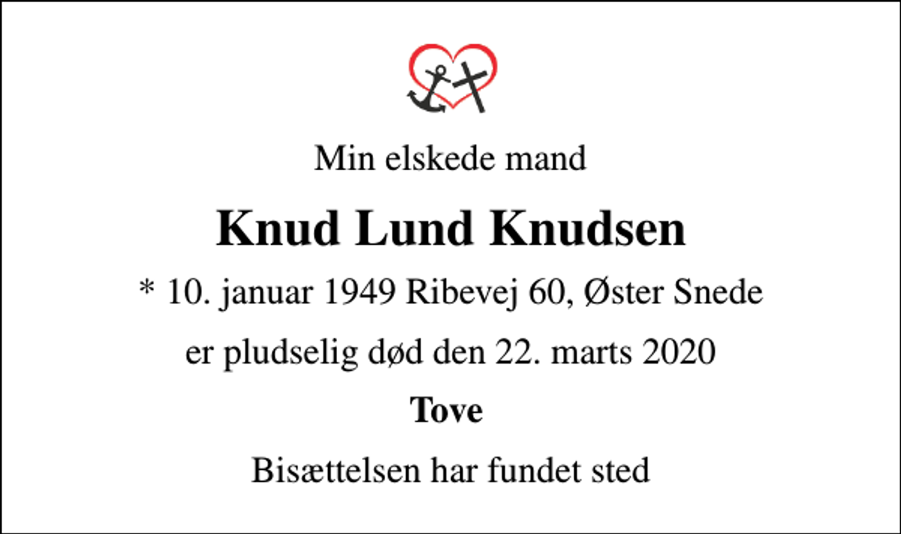 <p>Min elskede mand<br />Knud Lund Knudsen<br />* 10. januar 1949 Ribevej 60, Øster Snede<br />er pludselig død den 22. marts 2020<br />Tove<br />Bisættelsen har fundet sted</p>