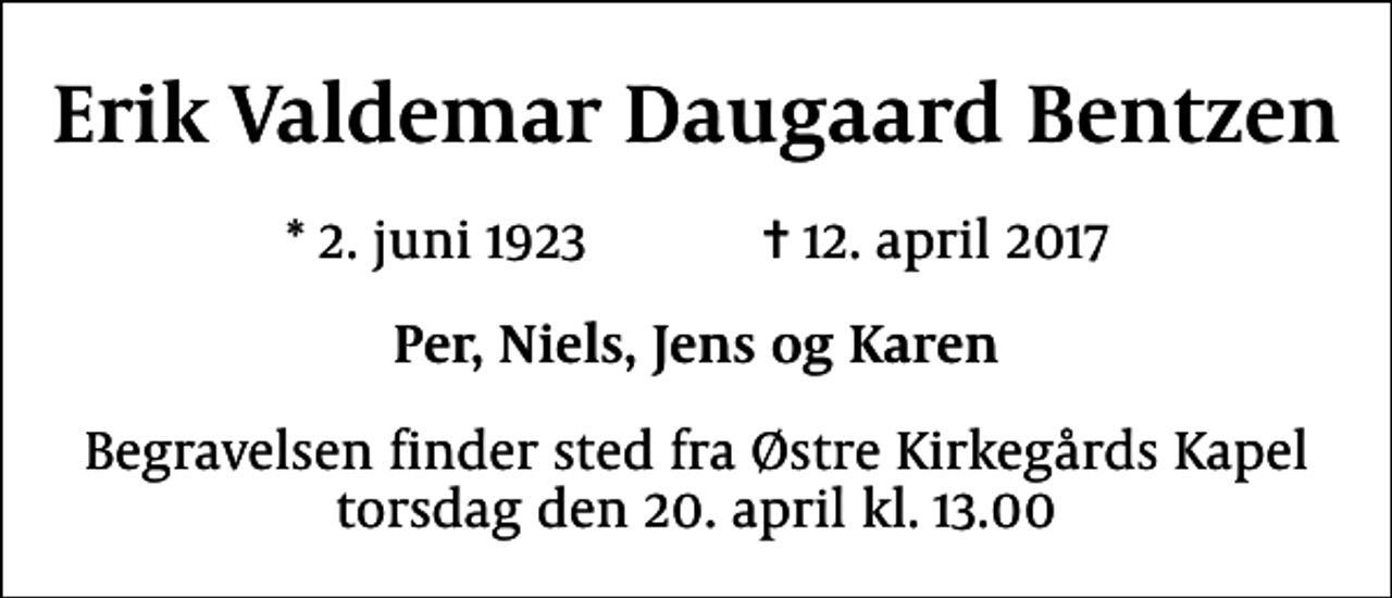 <p>Erik Valdemar Daugaard Bentzen<br />* 2. juni 1923 ✝ 12. april 2017<br />Per, Niels, Jens og Karen<br />Begravelsen finder sted fra Østre Kirkegårds Kapel torsdag den 20. april kl. 13.00</p>