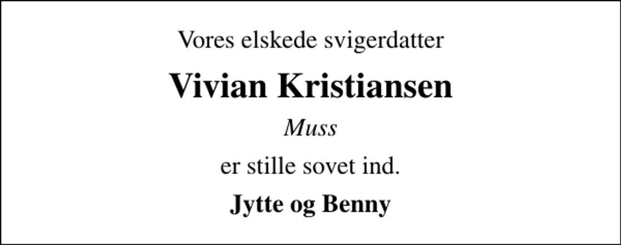 <p>Vores elskede svigerdatter<br />Vivian Kristiansen<br />Muss<br />er stille sovet ind.<br />Jytte og Benny</p>