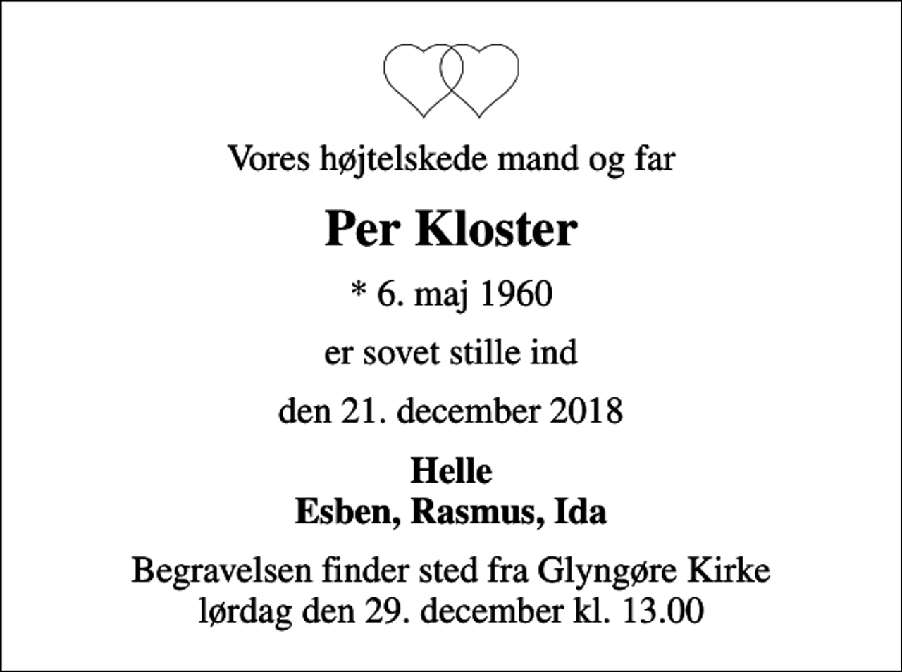 <p>Vores højtelskede mand og far<br />Per Kloster<br />* 6. maj 1960<br />er sovet stille ind<br />den 21. december 2018<br />Helle Esben, Rasmus, Ida<br />Begravelsen finder sted fra Glyngøre Kirke lørdag den 29. december kl. 13.00</p>