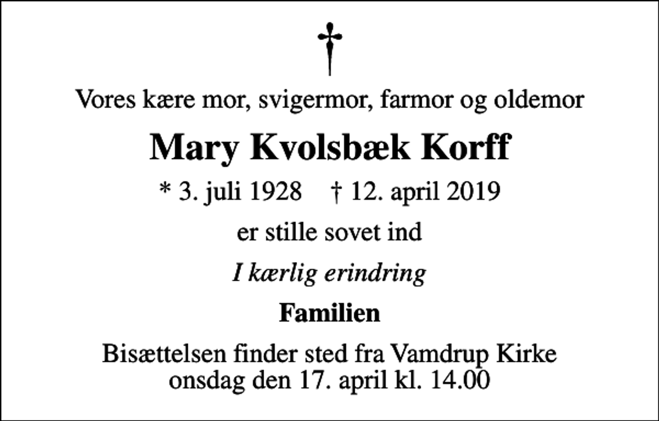 <p>Vores kære mor, svigermor, farmor og oldemor<br />Mary Kvolsbæk Korff<br />* 3. juli 1928 ✝ 12. april 2019<br />er stille sovet ind<br />I kærlig erindring<br />Familien<br />Bisættelsen finder sted fra Vamdrup Kirke onsdag den 17. april kl. 14.00</p>