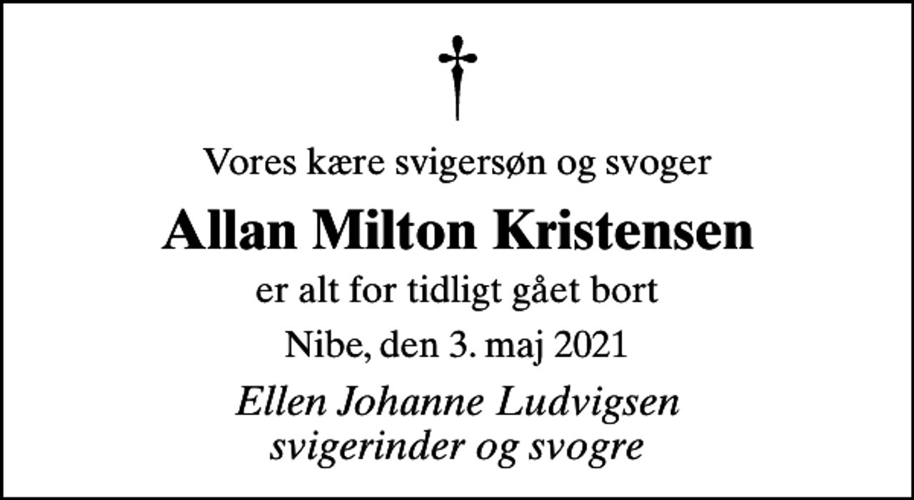 <p>Vores kære svigersøn og svoger<br />Allan Milton Kristensen<br />er alt for tidligt gået bort<br />Nibe, den 3. maj 2021<br />Ellen Johanne Ludvigsen svigerinder og svogre</p>