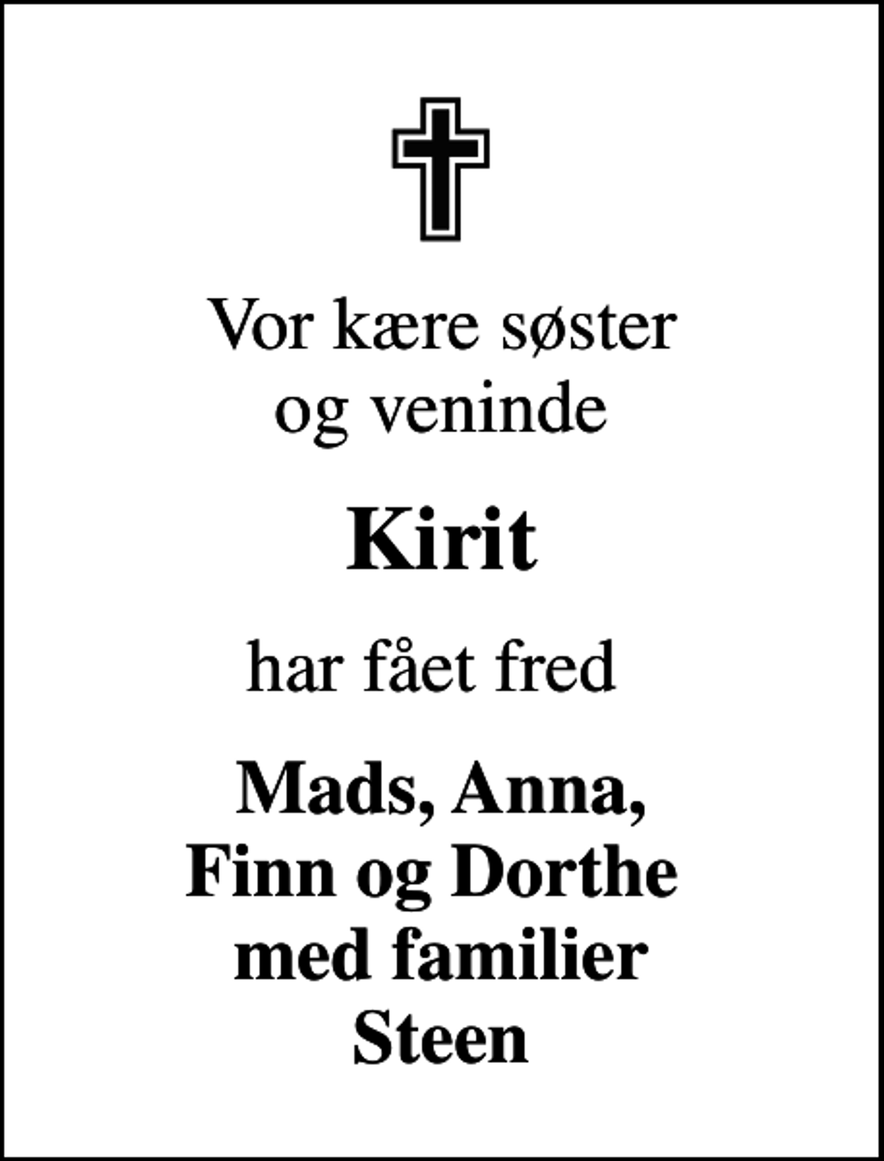 <p>Vor kære søster og veninde<br />Kirit<br />har fået fred<br />Mads, Anna, Finn og Dorthe med familier Steen</p>