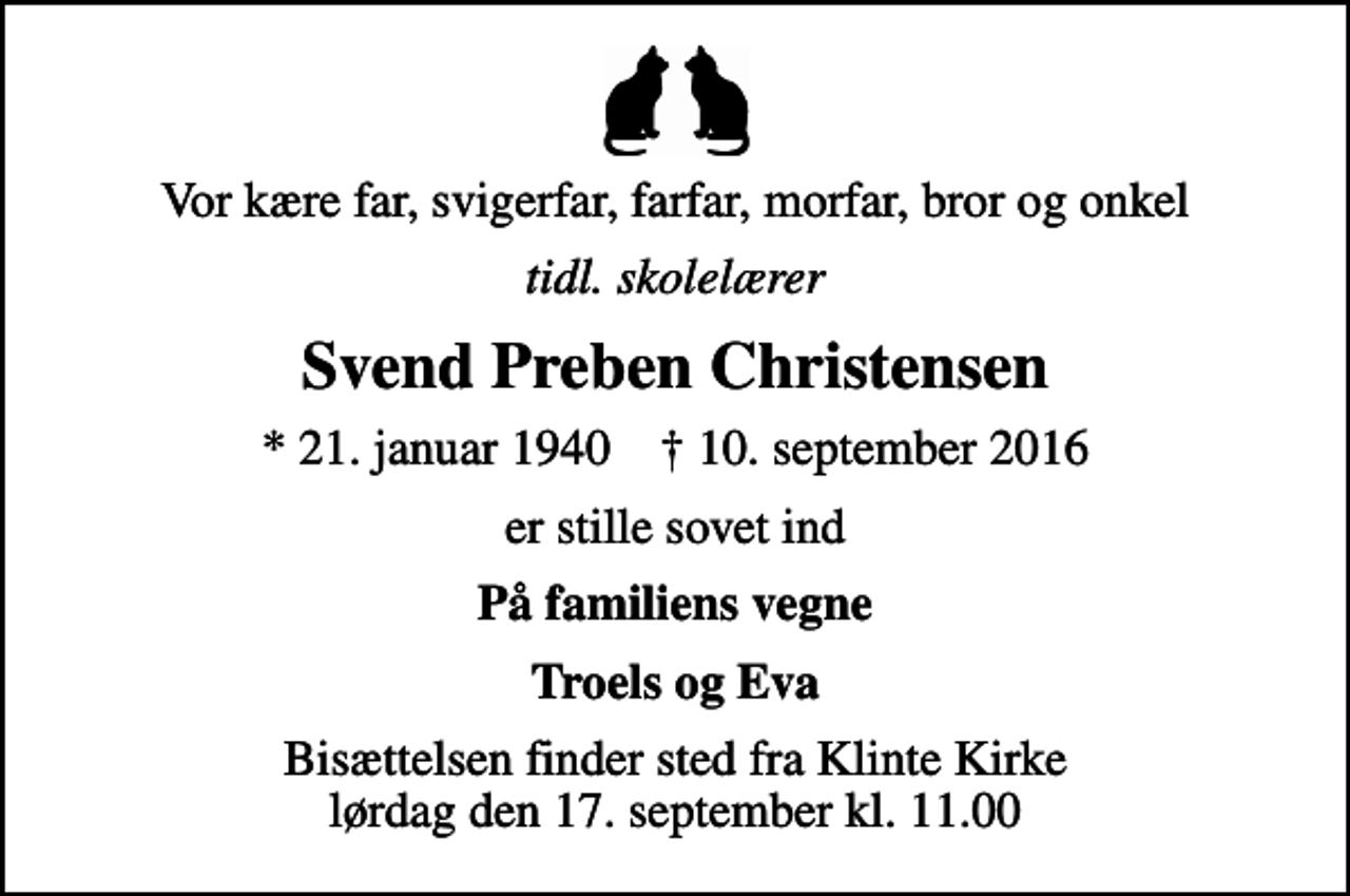 <p>Vor kære far, svigerfar, farfar, morfar, bror og onkel<br />tidl. skolelærer<br />Svend Preben Christensen<br />* 21. januar 1940 ✝ 10. september 2016<br />er stille sovet ind<br />På familiens vegne<br />Troels og Eva<br />Bisættelsen finder sted fra Klinte Kirke lørdag den 17. september kl. 11.00</p>