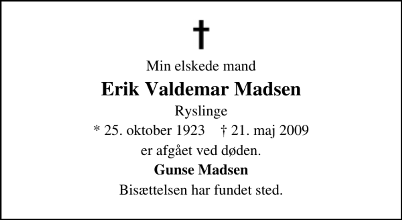 <p>Min elskede mand<br />Erik Valdemar Madsen<br />Ryslinge<br />* 25. oktober 1923 ✝ 21. maj 2009<br />er afgået ved døden.<br />Gunse Madsen<br />Bisættelsen har fundet sted.</p>
