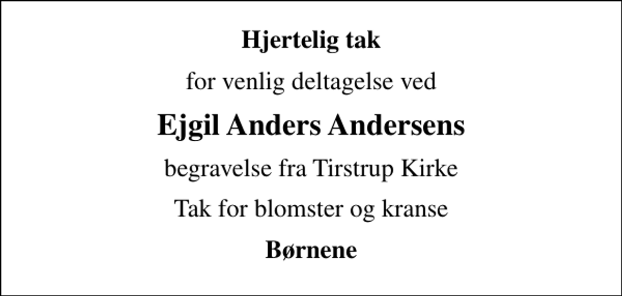 <p>Hjertelig tak<br />for venlig deltagelse ved<br />Ejgil Anders Andersens<br />begravelse fra Tirstrup Kirke<br />Tak for blomster og kranse<br />Børnene</p>