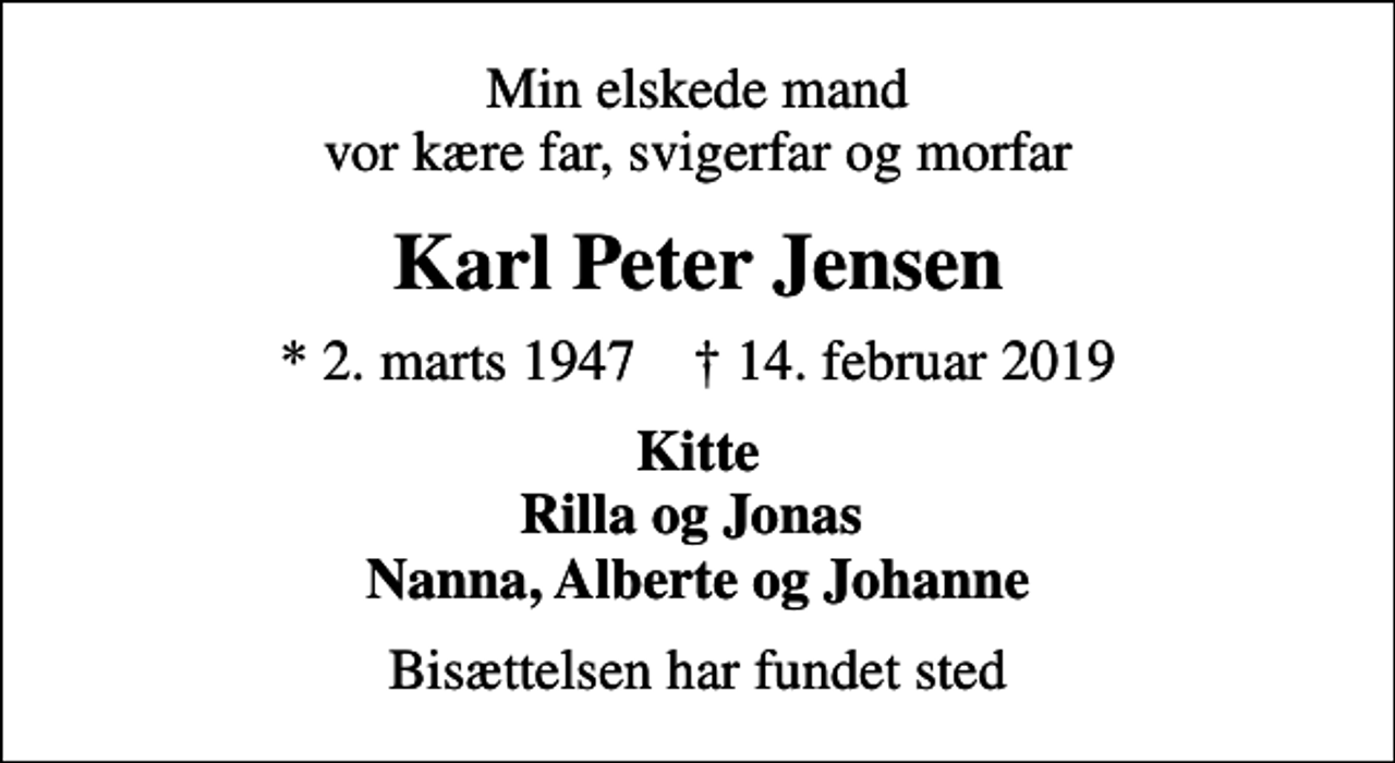 <p>Min elskede mand vor kære far, svigerfar og morfar<br />Karl Peter Jensen<br />* 2. marts 1947 ✝ 14. februar 2019<br />Kitte Rilla og Jonas Nanna, Alberte og Johanne<br />Bisættelsen har fundet sted</p>
