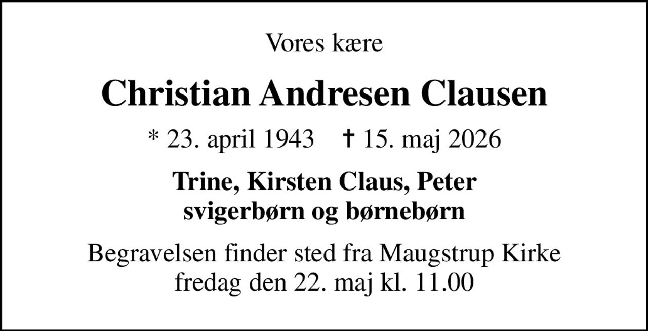 Vores kære
Christian Andresen Clausen
* 23. april 1943    ✝ 15. maj 2026
Trine, Kirsten Claus, Peter svigerbørn og børnebørn
Begravelsen finder sted fra Maugstrup Kirke  fredag den 22. maj kl. 11.00