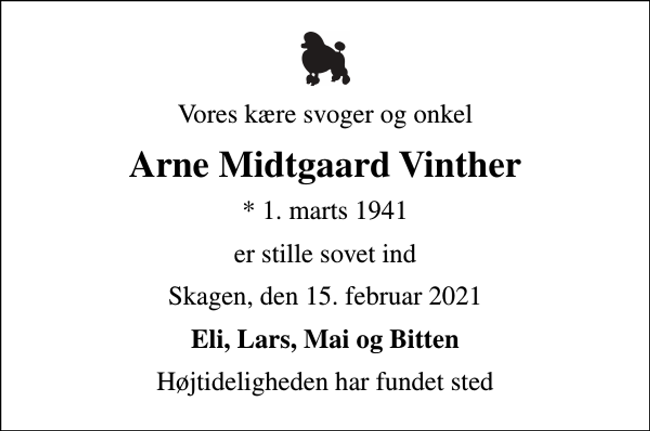 <p>Vores kære svoger og onkel<br />Arne Midtgaard Vinther<br />* 1. marts 1941<br />er stille sovet ind<br />Skagen, den 15. februar 2021<br />Eli, Lars, Mai og Bitten<br />Højtideligheden har fundet sted</p>