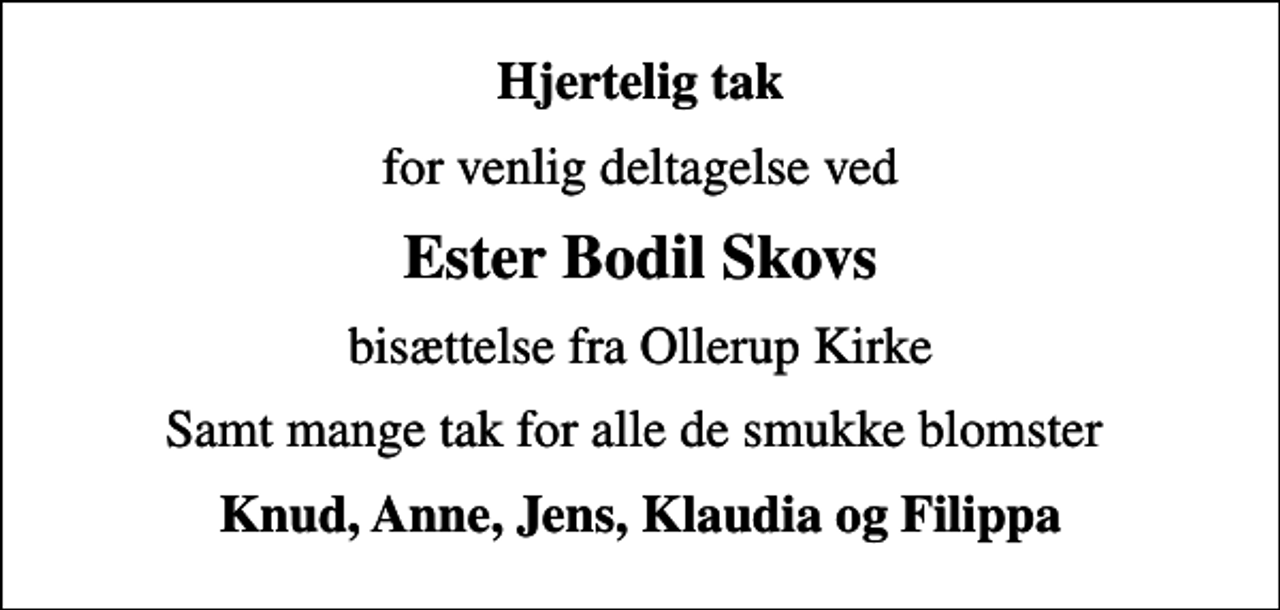 <p>Hjertelig tak<br />for venlig deltagelse ved<br />Ester Bodil Skovs<br />bisættelse fra Ollerup Kirke<br />Samt mange tak for alle de smukke blomster<br />Knud, Anne, Jens, Klaudia og Filippa</p>