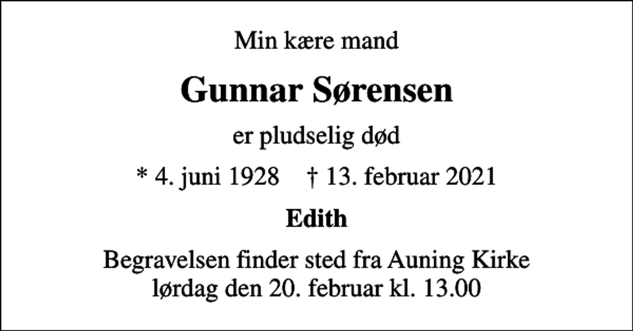 <p>Min kære mand<br />Gunnar Sørensen<br />er pludselig død<br />* 4. juni 1928 ✝ 13. februar 2021<br />Edith<br />Begravelsen finder sted fra Auning Kirke lørdag den 20. februar kl. 13.00</p>