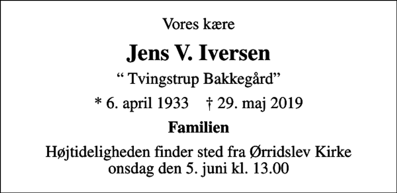 <p>Vores kære<br />Jens V. Iversen<br />Tvingstrup Bakkegård<br />* 6. april 1933 ✝ 29. maj 2019<br />Familien<br />Højtideligheden finder sted fra Ørridslev Kirke onsdag den 5. juni kl. 13.00</p>