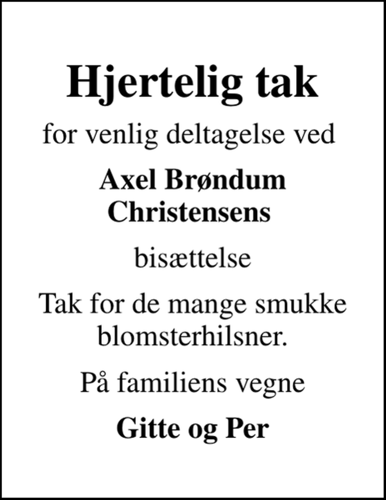 <p>Hjertelig tak<br />for venlig deltagelse ved<br />Axel Brøndum Christensens<br />bisættelse<br />Tak for de mange smukke blomsterhilsner.<br />På familiens vegne<br />Gitte og Per</p>