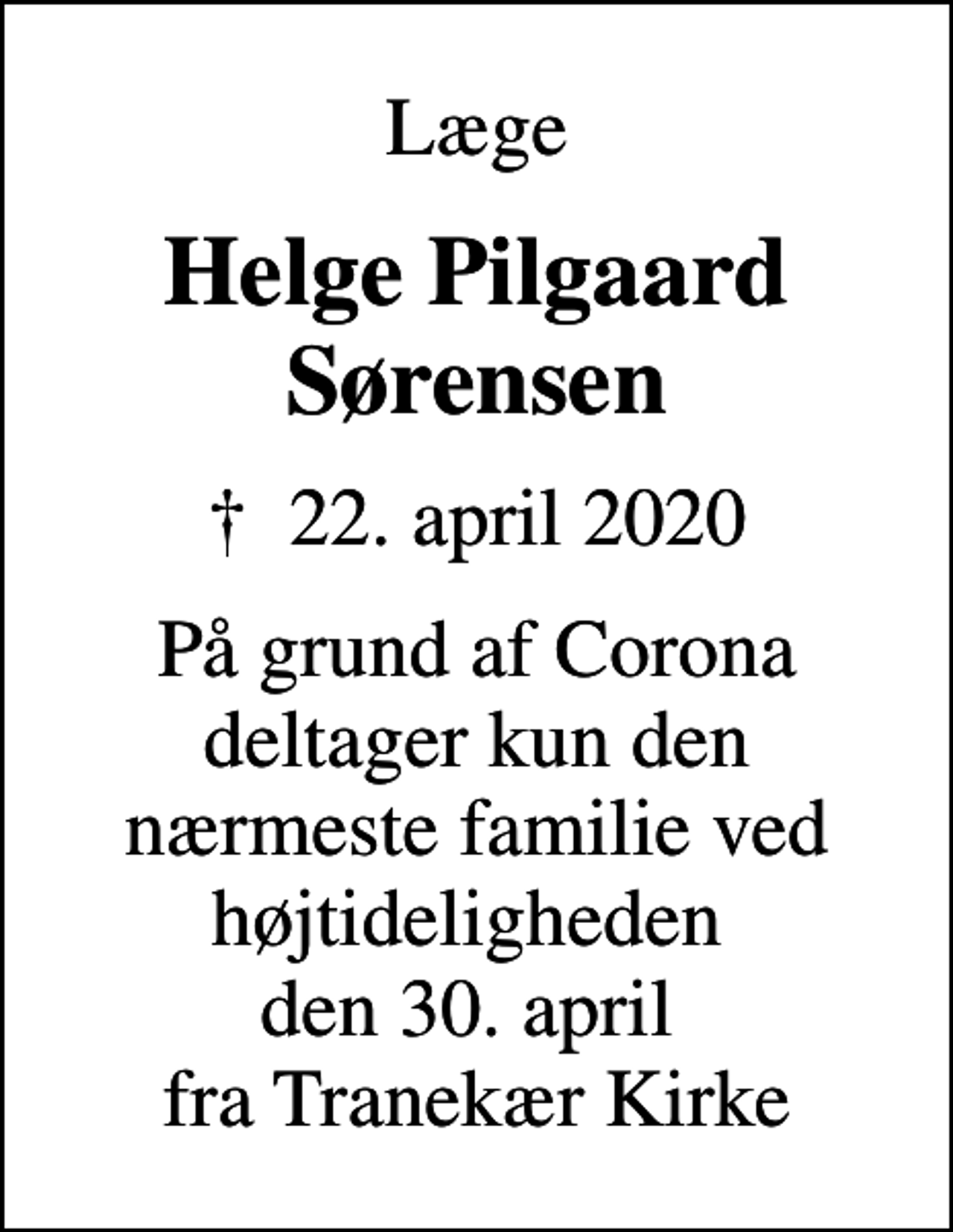 <p>Læge<br />Helge Pilgaard Sørensen<br />✝ 22. april 2020<br />På grund af Corona deltager kun den nærmeste familie ved højtideligheden den 30. april fra Tranekær Kirke</p>
