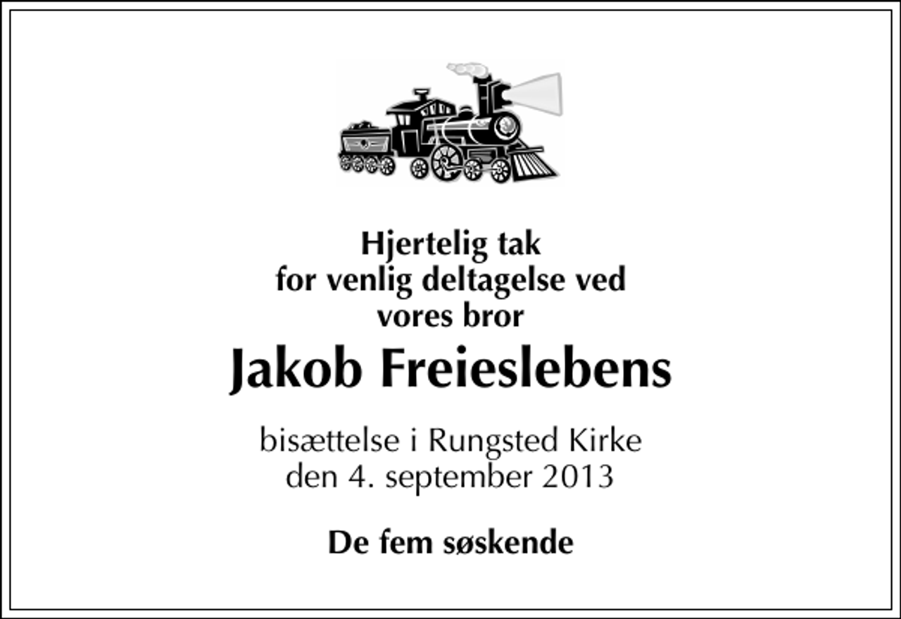 <p>Hjertelig tak for venlig deltagelse ved vores bror<br />Jakob Freieslebens<br />bisættelse i Rungsted Kirke den 4. september 2013<br />De fem søskende</p>