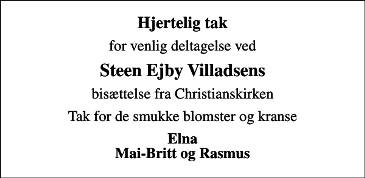 <p>Hjertelig tak<br />for venlig deltagelse ved<br />Steen Ejby Villadsens<br />bisættelse fra Christianskirken<br />Tak for de smukke blomster og kranse<br />Elna Mai-Britt og Rasmus</p>