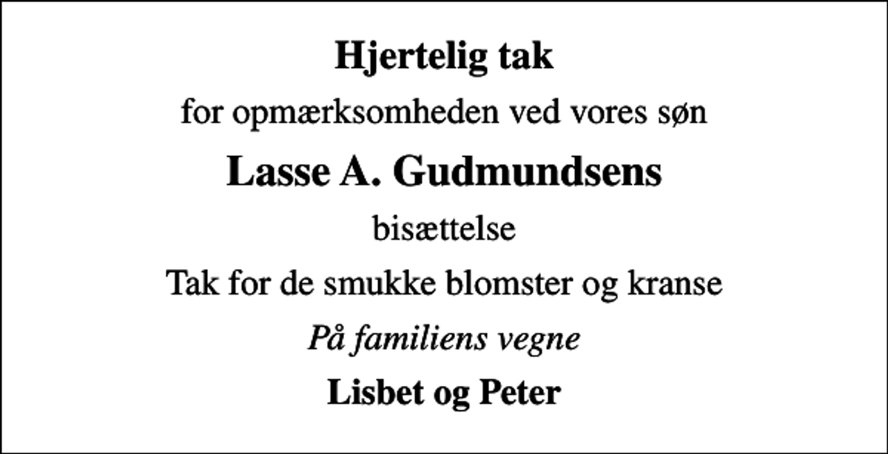 <p>Hjertelig tak<br />for opmærksomheden ved vores søn<br />Lasse A. Gudmundsens<br />bisættelse<br />Tak for de smukke blomster og kranse<br />På familiens vegne<br />Lisbet og Peter</p>