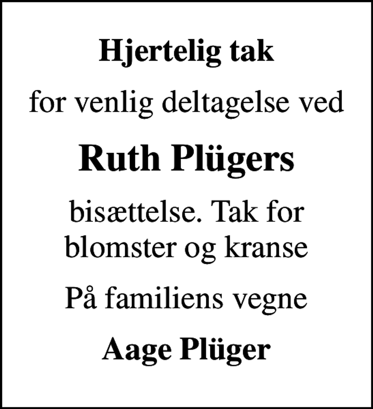 <p>Hjertelig tak<br />for venlig deltagelse ved<br />Ruth Plügers<br />bisættelse. Tak for blomster og kranse<br />På familiens vegne<br />Aage Plüger</p>