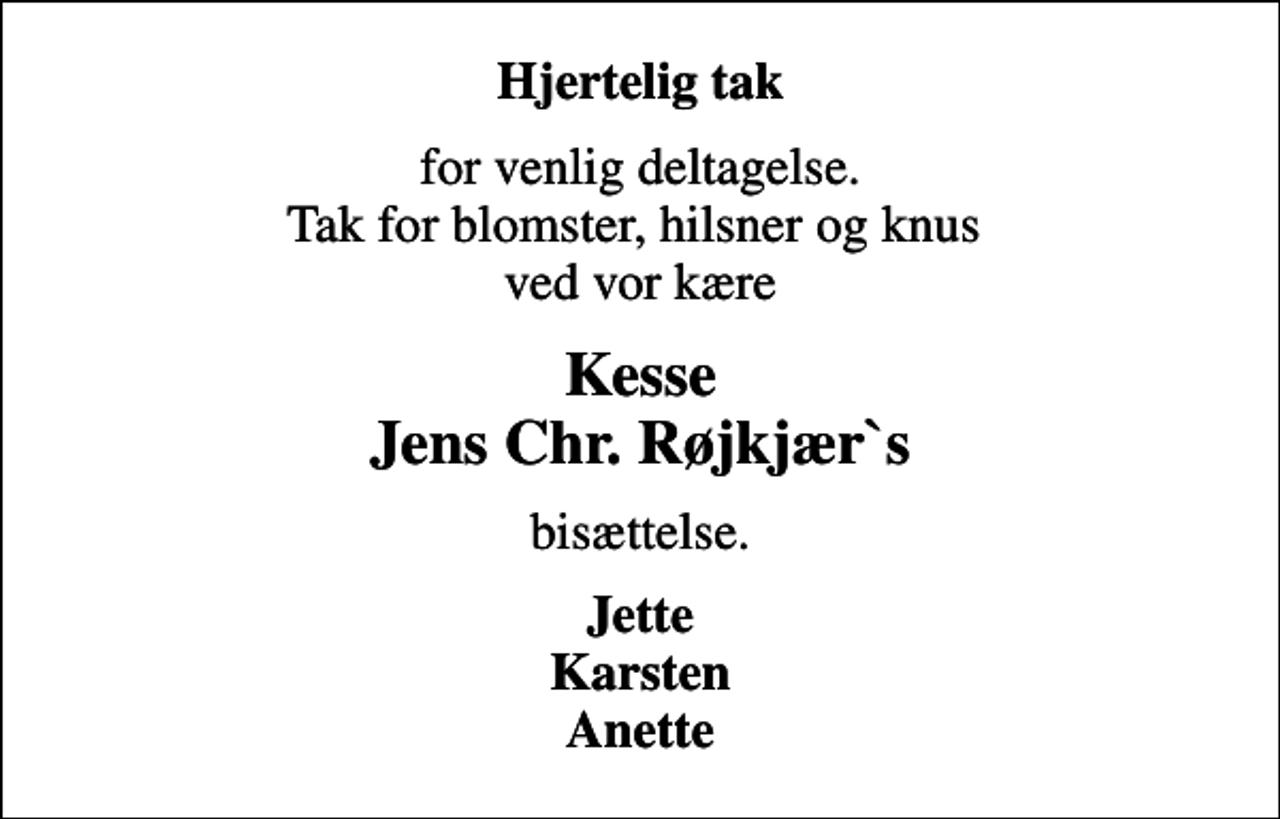 <p>Hjertelig tak<br />for venlig deltagelse. Tak for blomster, hilsner og knus ved vor kære<br />Kesse Jens Chr. Røjkjær`s<br />bisættelse.<br />Jette Karsten Anette</p>