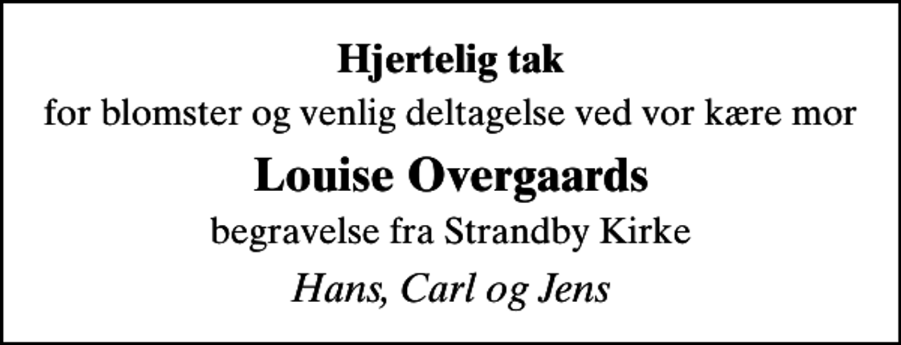 <p>Hjertelig tak<br />for blomster og venlig deltagelse ved vor kære mor<br />Louise Overgaards<br />begravelse fra Strandby Kirke<br />Hans, Carl og Jens</p>