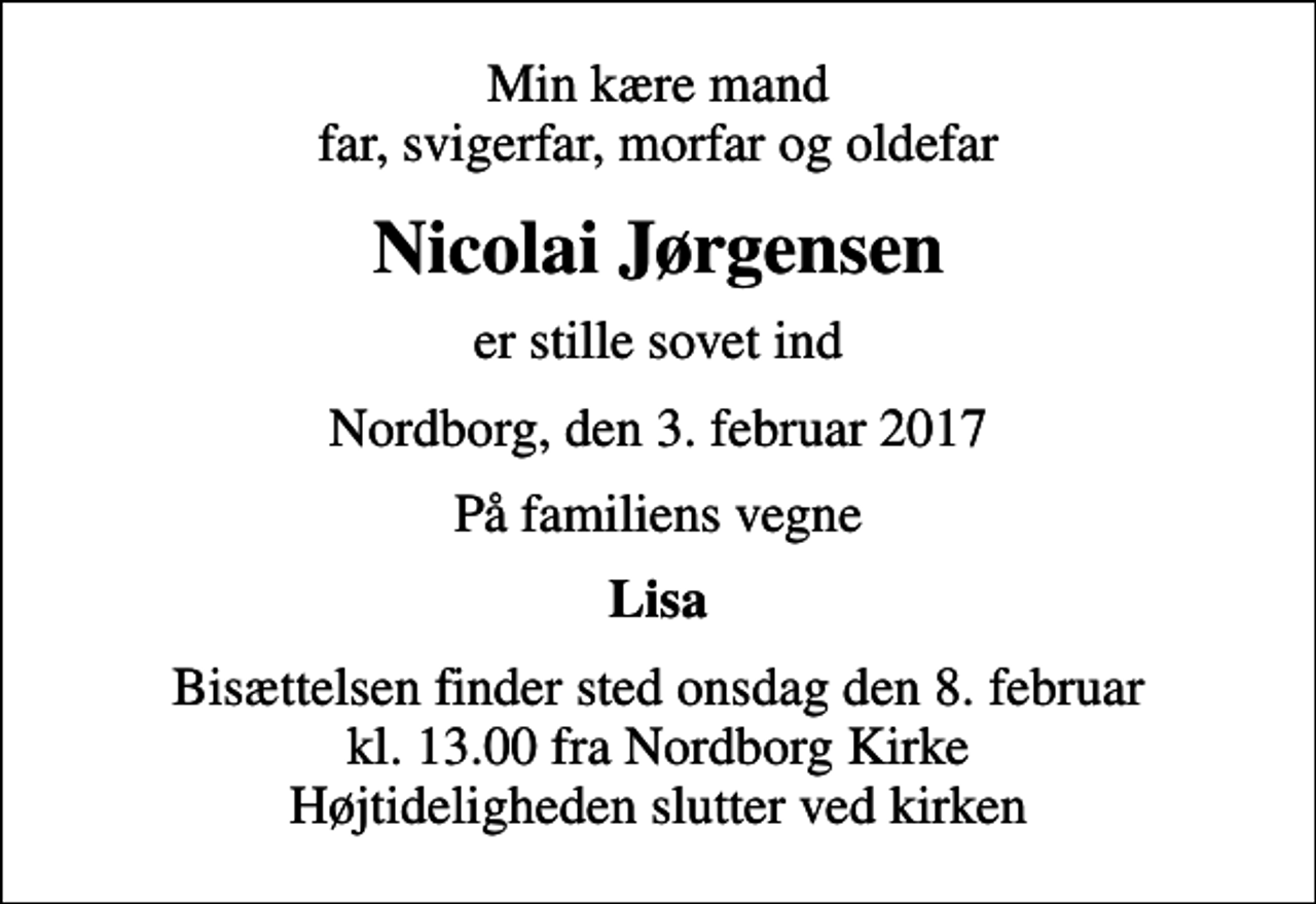 <p>Min kære mand far, svigerfar, morfar og oldefar<br />Nicolai Jørgensen<br />er stille sovet ind<br />Nordborg, den 3. februar 2017<br />På familiens vegne<br />Lisa<br />Bisættelsen finder sted onsdag den 8. februar kl. 13.00 fra Nordborg Kirke Højtideligheden slutter ved kirken</p>