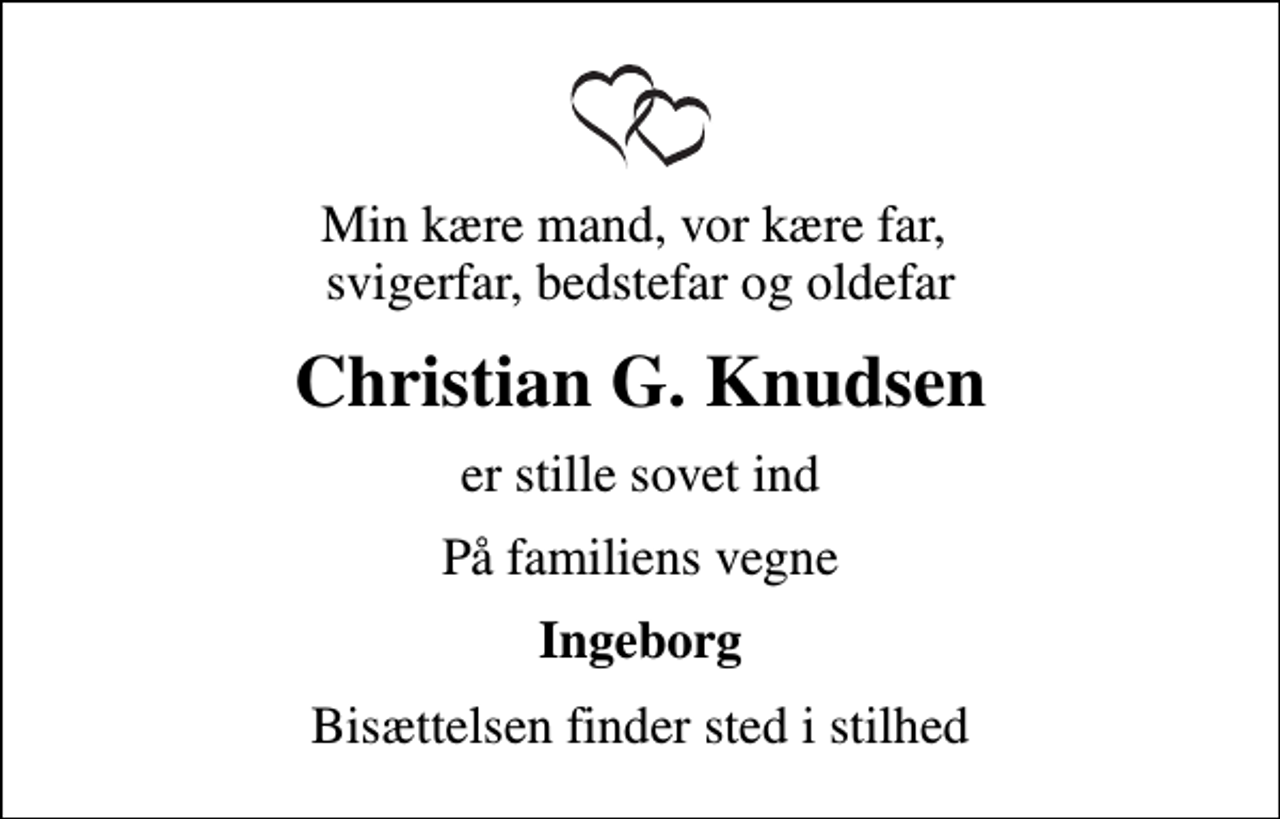 <p>Min kære mand, vor kære far, svigerfar, bedstefar og oldefar<br />Christian G. Knudsen<br />er stille sovet ind<br />På familiens vegne<br />Ingeborg<br />Bisættelsen finder sted i stilhed</p>