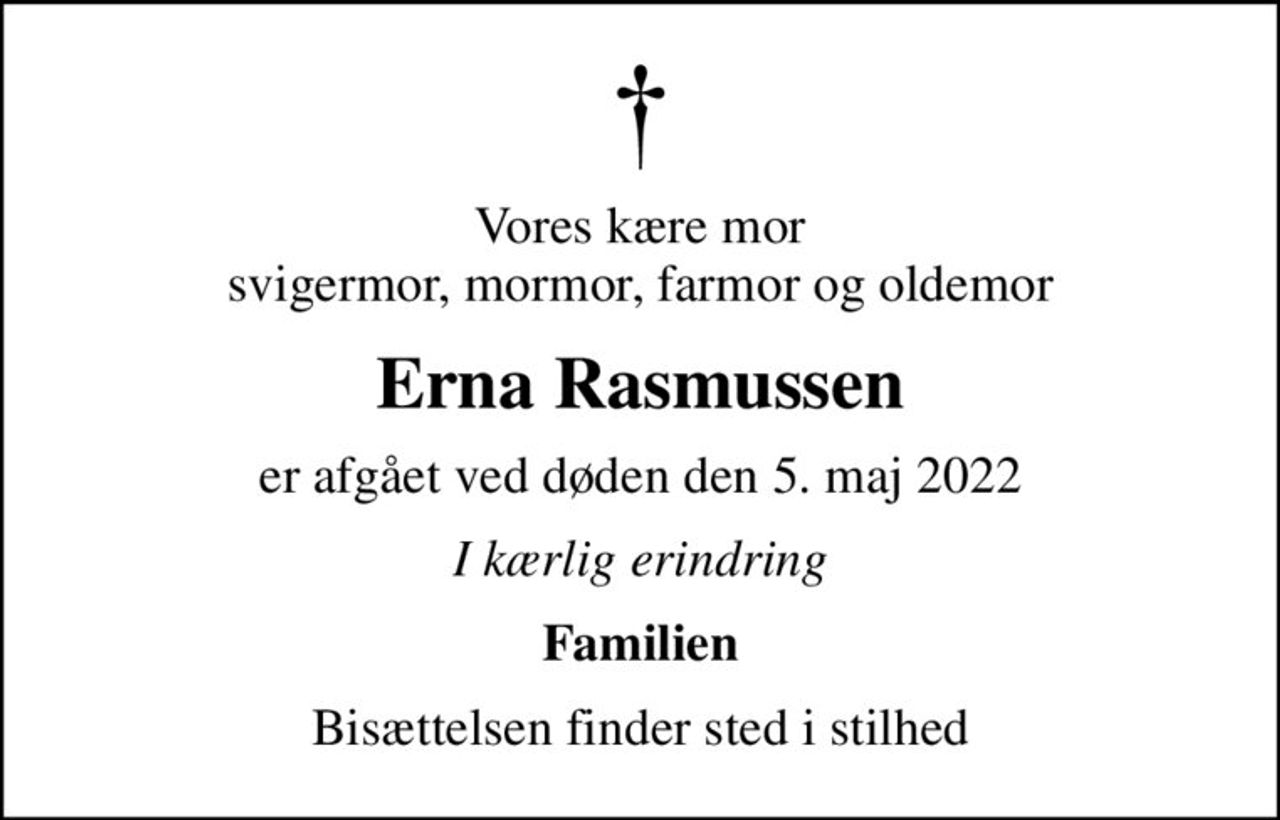 Vores kære mor svigermor, mormor, farmor og oldemor
Erna Rasmussen
er afgået ved døden den 5. maj 2022
I kærlig erindring
Familien
Bisættelsen finder sted i stilhed
