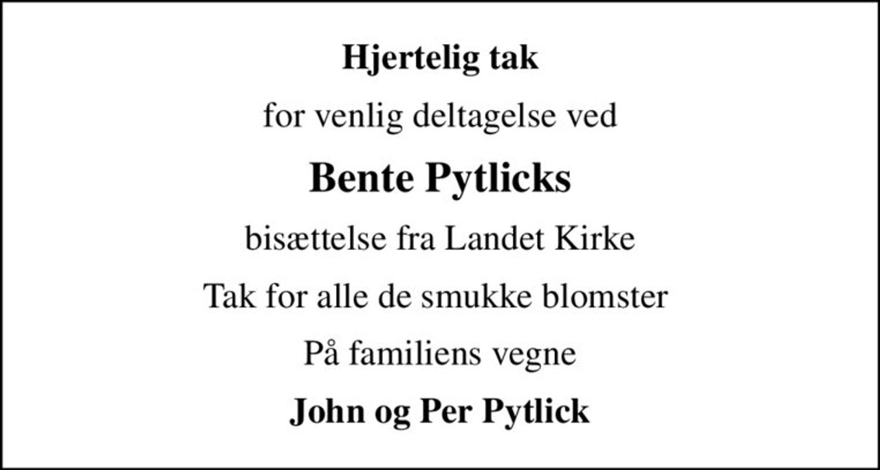 Hjertelig tak
for venlig deltagelse ved
Bente Pytlicks
bisættelse fra Landet Kirke
Tak for alle de smukke blomster 
På familiens vegne
John og Per Pytlick