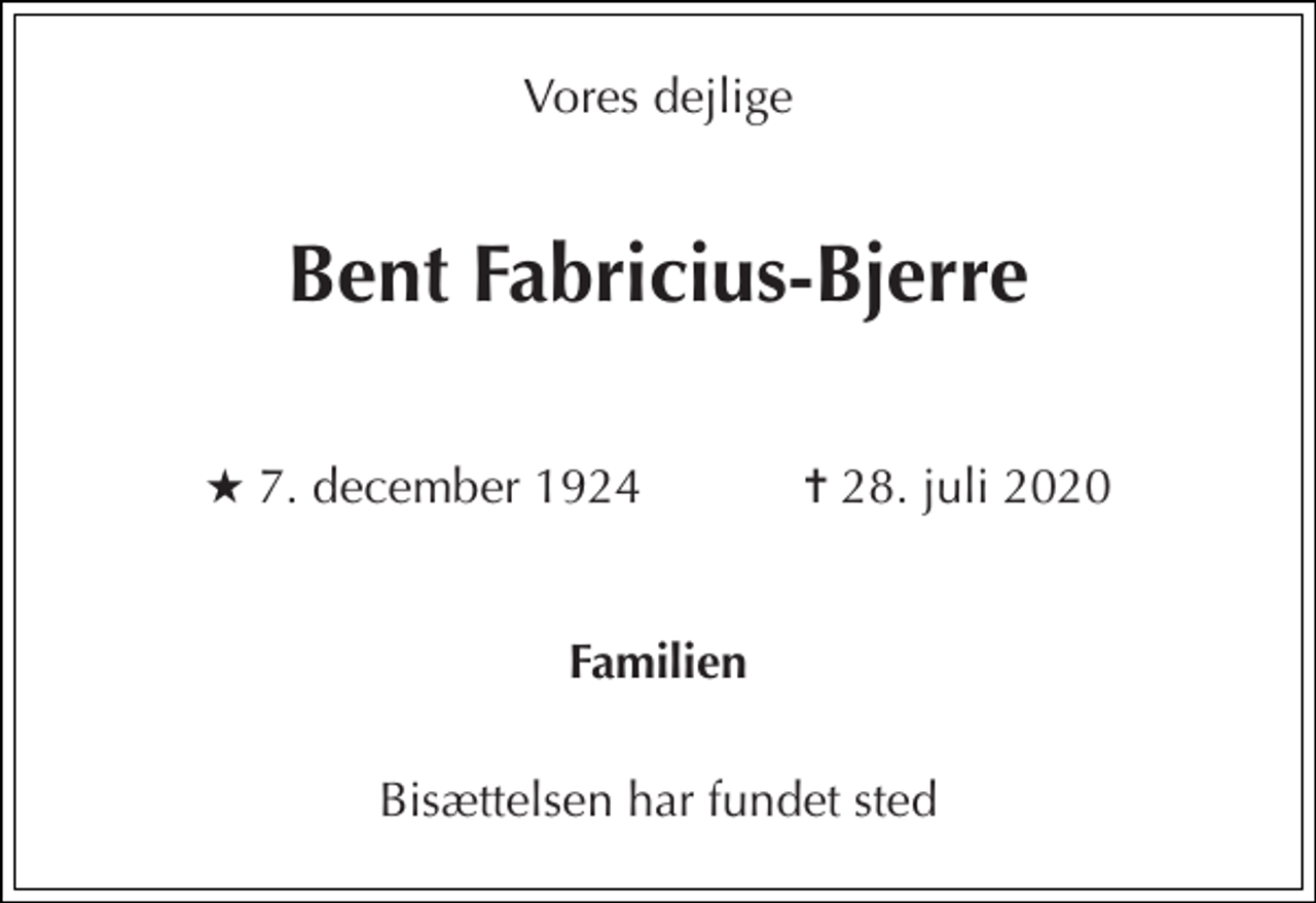 <p>Vores dejlige<br />Bent Fabricius-Bjerre<br />★ 7. december 1924 ✝ 28. juli 2020<br />Familien<br />Bisættelsen har fundet sted</p>