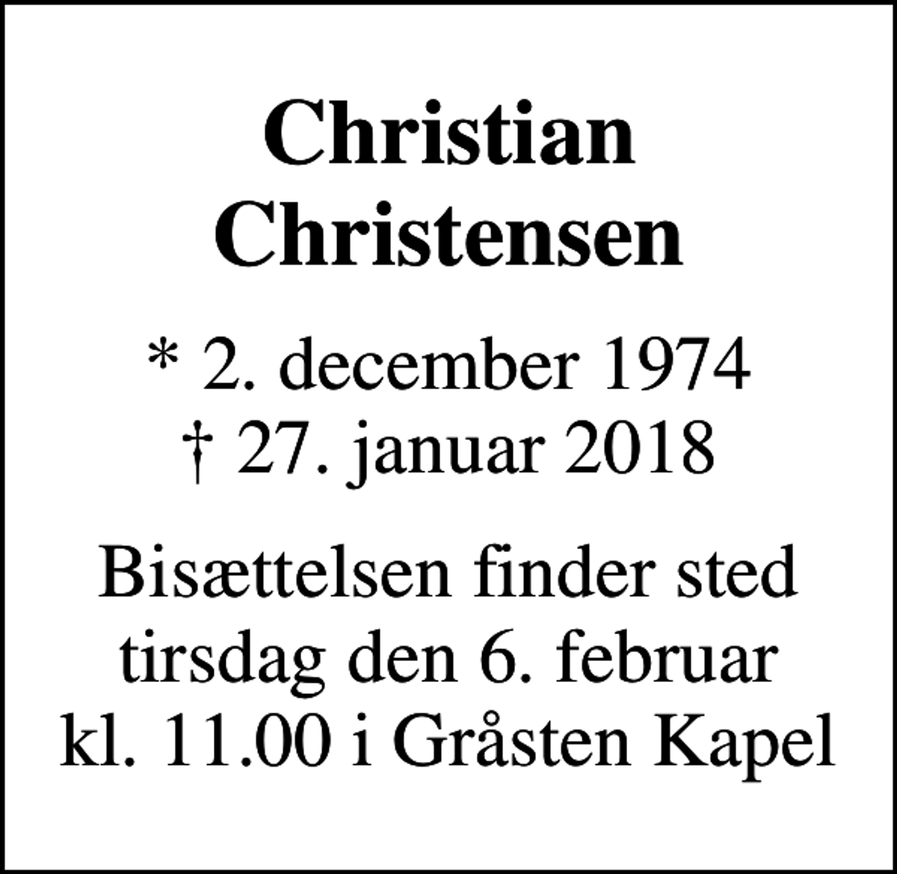 <p>Christian Christensen<br />* 2. december 1974<br />✝ 27. januar 2018<br />Bisættelsen finder sted tirsdag den 6. februar kl. 11.00 i Gråsten Kapel</p>