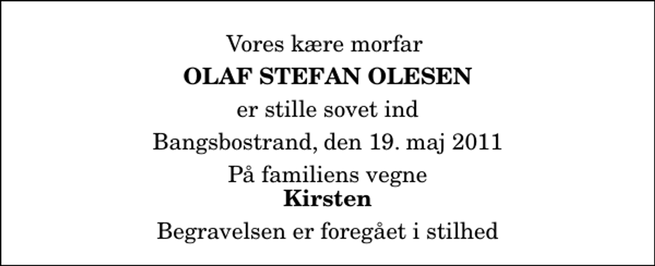 <p>Vores kære morfar<br />Olaf Stefan Olesen<br />er stille sovet ind<br />Bangsbostrand, den 19. maj 2011<br />På familiens vegne<br />Kirsten<br />Begravelsen er foregået i stilhed</p>