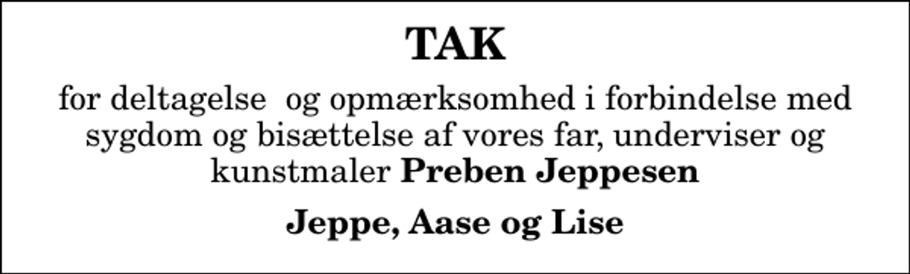 <p>TAK<br />for deltagelse og opmærksomhed i forbindelse med sygdom og bisættelse af vores far, underviser og kunstmaler <em>Preben Jeppesen<br />Jeppe, Aase og Lise</em></p>
