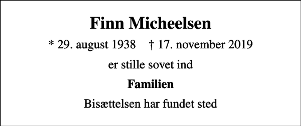 <p>Finn Micheelsen<br />* 29. august 1938 ✝ 17. november 2019<br />er stille sovet ind<br />Familien<br />Bisættelsen har fundet sted</p>