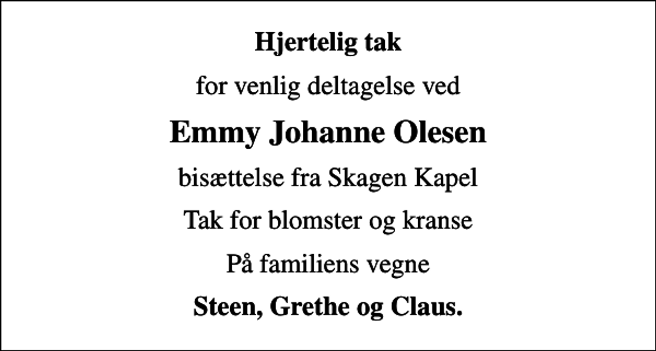 <p>Hjertelig tak<br />for venlig deltagelse ved<br />Emmy Johanne Olesen<br />bisættelse fra Skagen Kapel<br />Tak for blomster og kranse<br />På familiens vegne<br />Steen, Grethe og Claus.</p>