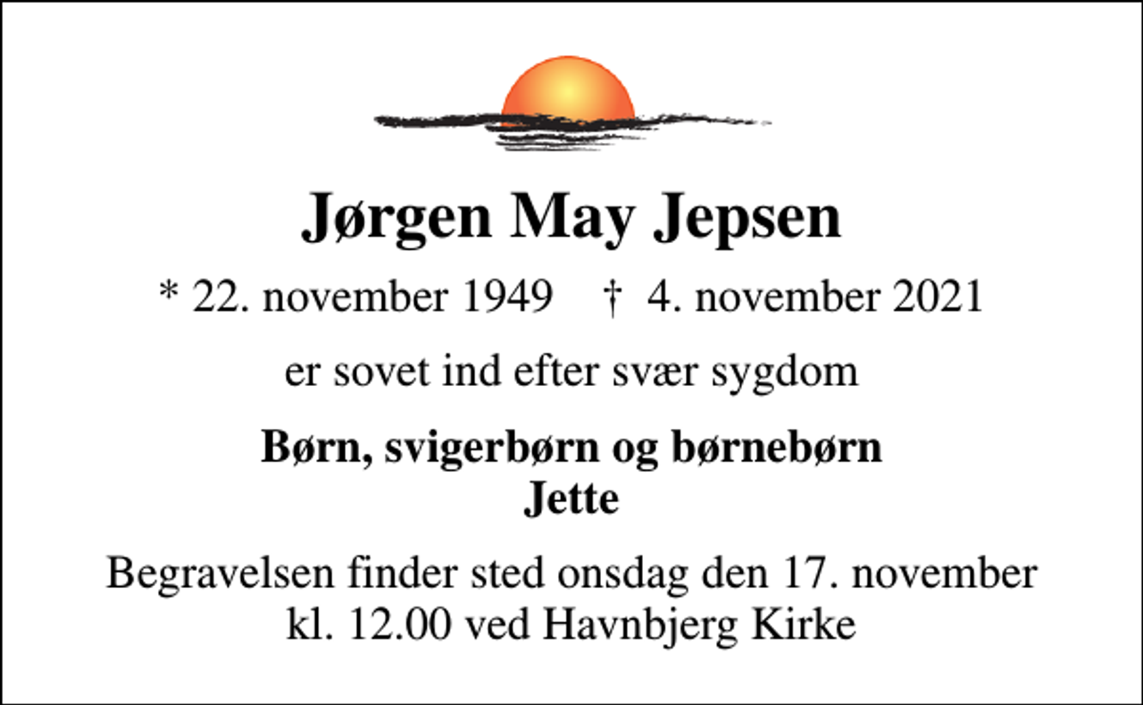 <p>Jørgen May Jepsen<br />* 22. november 1949 ✝ 4. november 2021<br />er sovet ind efter svær sygdom<br />Børn, svigerbørn og børnebørn Jette<br />Begravelsen finder sted onsdag den 17. november kl. 12.00 ved Havnbjerg Kirke</p>