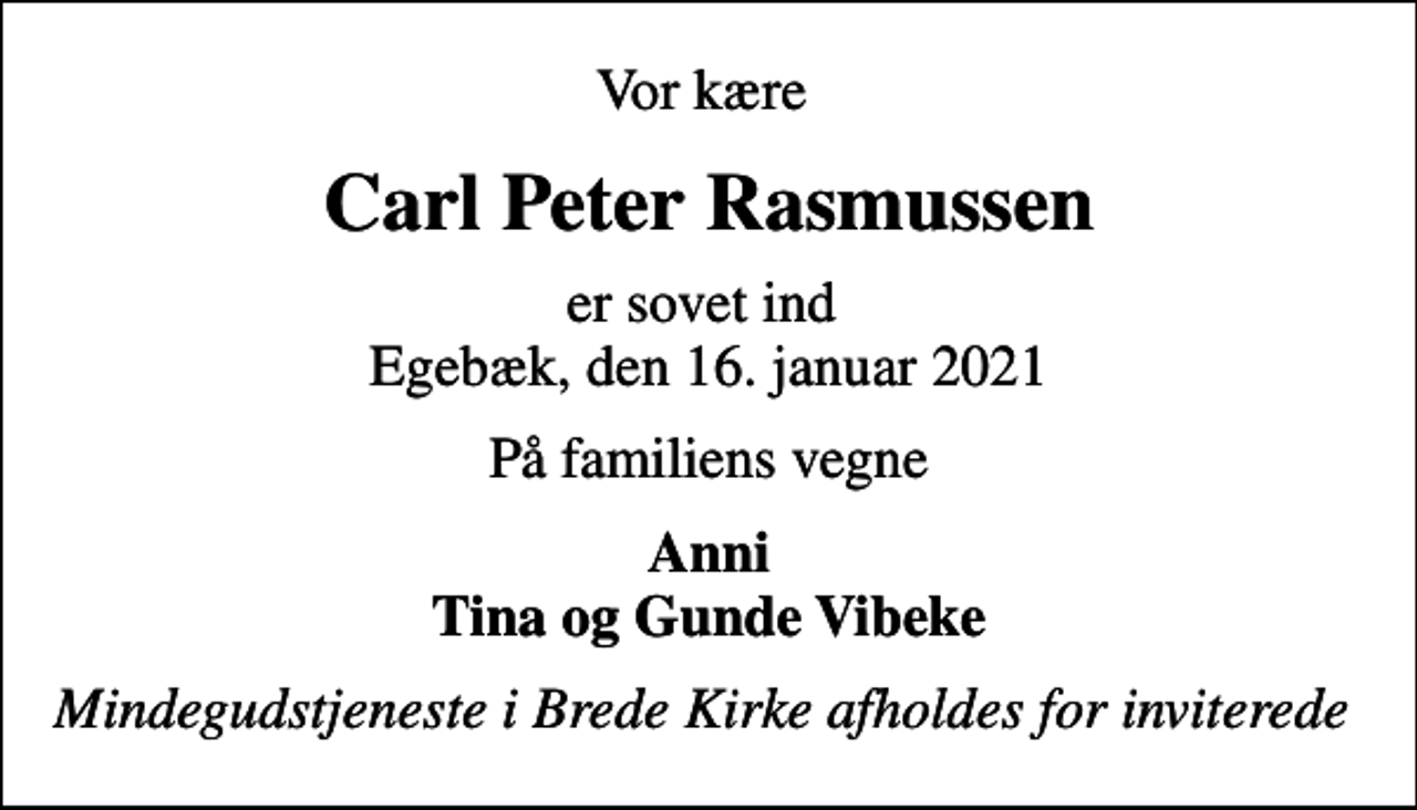 <p>Vor kære<br />Carl Peter Rasmussen<br />er sovet ind Egebæk, den 16. januar 2021<br />På familiens vegne<br />Anni Tina og Gunde Vibeke<br />Mindegudstjeneste i Brede Kirke afholdes for inviterede</p>