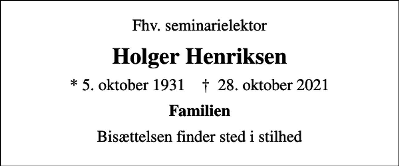 <p>Fhv. seminarielektor<br />Holger Henriksen<br />* 5. oktober 1931 ✝ 28. oktober 2021<br />Familien<br />Bisættelsen finder sted i stilhed</p>