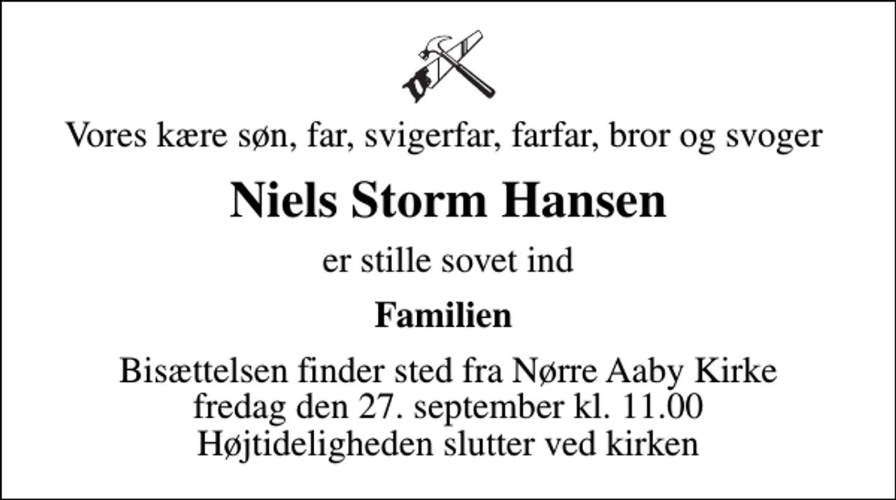 <p>Vores kære søn, far, svigerfar, farfar, bror og svoger<br />Niels Storm Hansen<br />er stille sovet ind<br />Familien<br />Bisættelsen finder sted fra Nørre Aaby Kirke fredag den 27. september kl. 11.00 Højtideligheden slutter ved kirken</p>